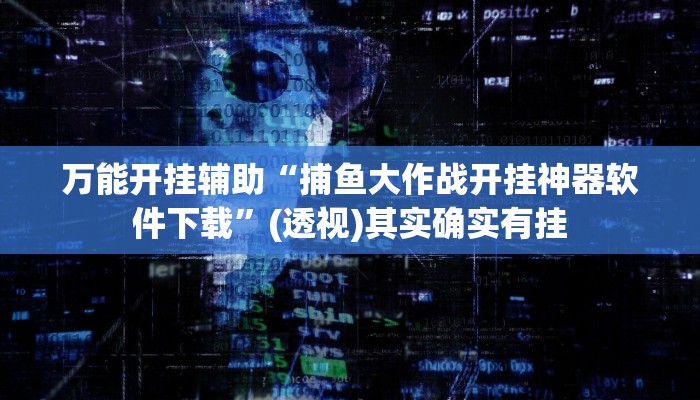 万能开挂辅助“捕鱼大作战开挂神器软件下载”(透视)其实确实有挂 万能开挂辅助“捕鱼大作战开挂神器软件下载”(透视)其实确实有挂