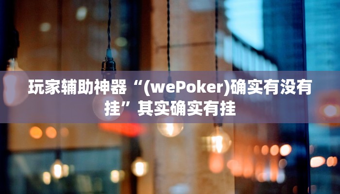 玩家辅助神器“(wePoker)确实有没有挂”其实确实有挂