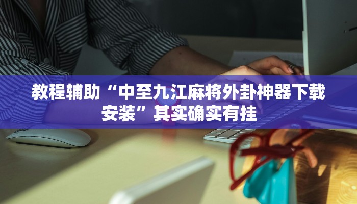 教程辅助“中至九江麻将外卦神器下载安装”其实确实有挂 教程辅助“中至九江麻将外卦神器下载安装”其实确实有挂