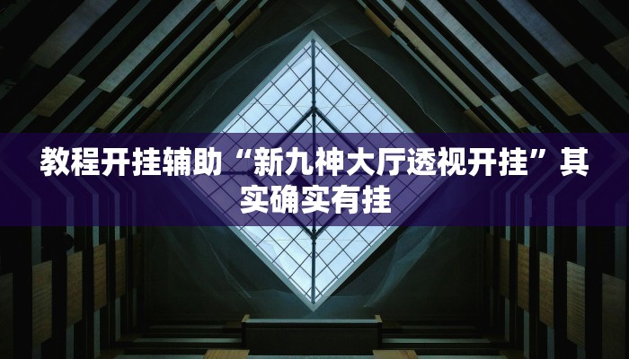 教程开挂辅助“新九神大厅透视开挂”其实确实有挂