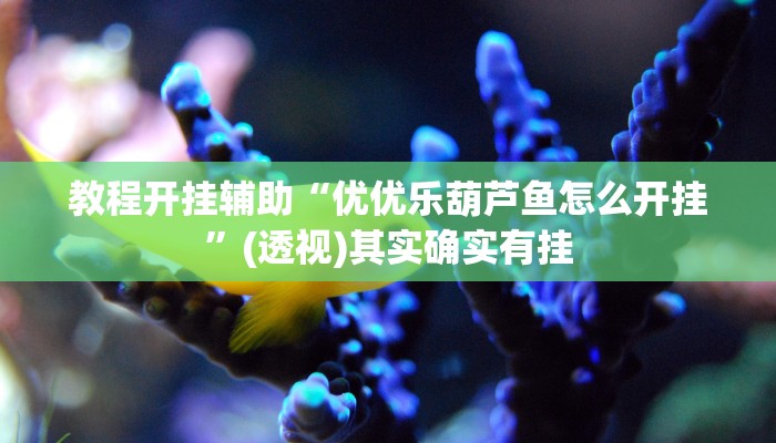 教程开挂辅助“优优乐葫芦鱼怎么开挂”(透视)其实确实有挂 教程开挂辅助“优优乐葫芦鱼怎么开挂”(透视)其实确实有挂