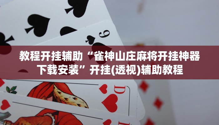 教程开挂辅助“雀神山庄麻将开挂神器下载安装”开挂(透视)辅助教程