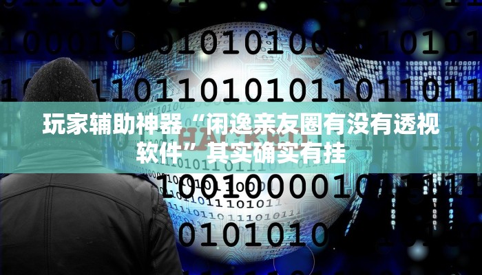 玩家辅助神器“闲逸亲友圈有没有透视软件”其实确实有挂 玩家辅助神器“闲逸亲友圈有没有透视软件”其实确实有挂