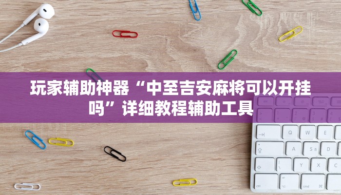 玩家辅助神器“中至吉安麻将可以开挂吗”详细教程辅助工具