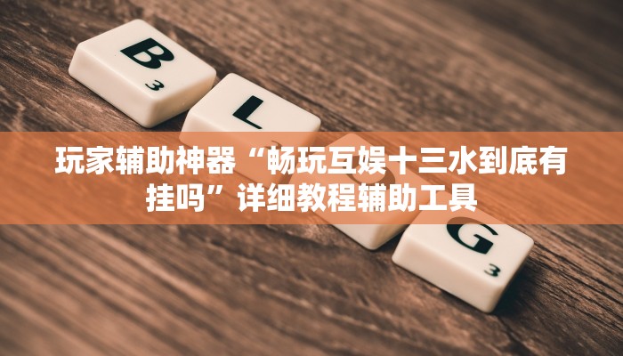 玩家辅助神器“畅玩互娱十三水到底有挂吗”详细教程辅助工具