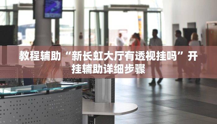 教程辅助“新长虹大厅有透视挂吗”开挂辅助详细步骤