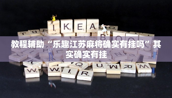 教程辅助“乐趣江苏麻将确实有挂吗”其实确实有挂