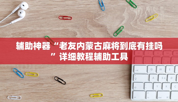 辅助神器“老友内蒙古麻将到底有挂吗”详细教程辅助工具