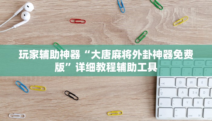 玩家辅助神器“大唐麻将外卦神器免费版”详细教程辅助工具