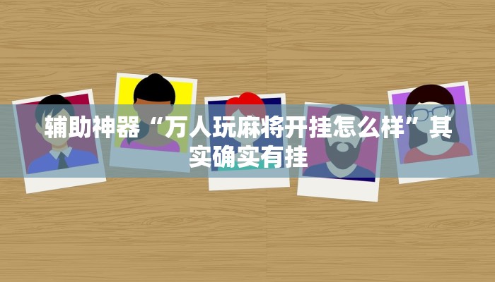 辅助神器“万人玩麻将开挂怎么样”其实确实有挂 辅助神器“万人玩麻将开挂怎么样”其实确实有挂