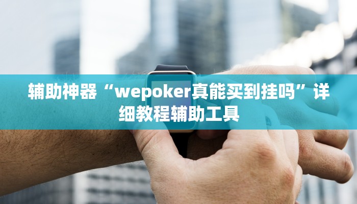 辅助神器“wepoker真能买到挂吗”详细教程辅助工具