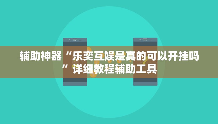 辅助神器“乐奕互娱是真的可以开挂吗”详细教程辅助工具