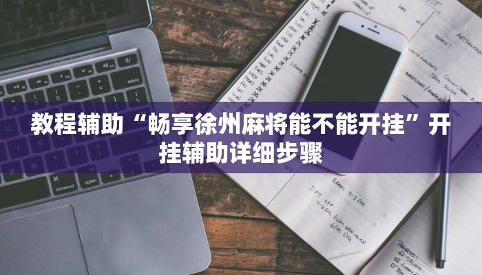 教程辅助“畅享徐州麻将能不能开挂”开挂辅助详细步骤