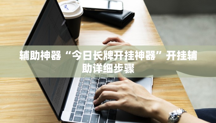 辅助神器“今日长牌开挂神器”开挂辅助详细步骤 辅助神器“今日长牌开挂神器”开挂辅助详细步骤