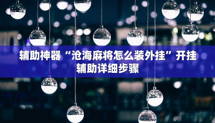 辅助神器“沧海麻将怎么装外挂”开挂辅助详细步骤 辅助神器“沧海麻将怎么装外挂”开挂辅助详细步骤