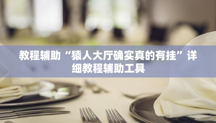 教程辅助“猿人大厅确实真的有挂”详细教程辅助工具 教程辅助“猿人大厅确实真的有挂”详细教程辅助工具