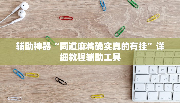 辅助神器“同道麻将确实真的有挂”详细教程辅助工具 辅助神器“同道麻将确实真的有挂”详细教程辅助工具