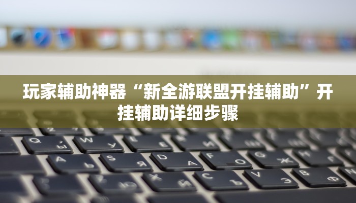 玩家辅助神器“新全游联盟开挂辅助”开挂辅助详细步骤 玩家辅助神器“新全游联盟开挂辅助”开挂辅助详细步骤