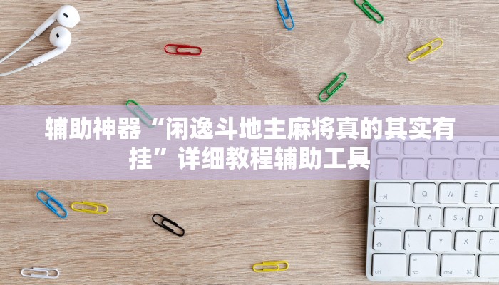 辅助神器“闲逸斗地主麻将真的其实有挂”详细教程辅助工具