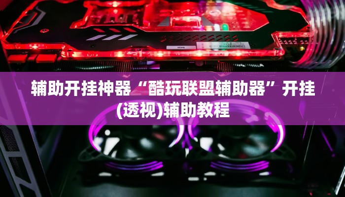 辅助开挂神器“酷玩联盟辅助器”开挂(透视)辅助教程