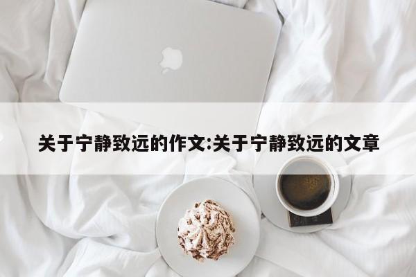 关于宁静致远的作文:关于宁静致远的文章