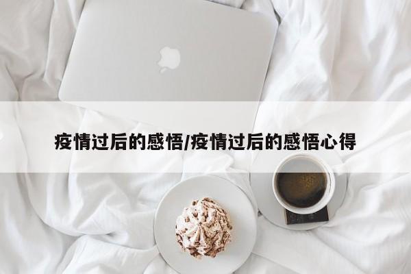 疫情过后的感悟/疫情过后的感悟心得