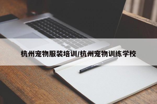 杭州宠物服装培训/杭州宠物训练学校