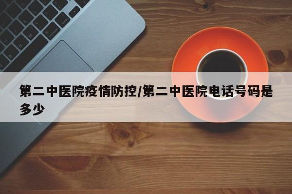 第二中医院疫情防控/第二中医院电话号码是多少