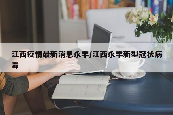 江西疫情最新消息永丰/江西永丰新型冠状病毒