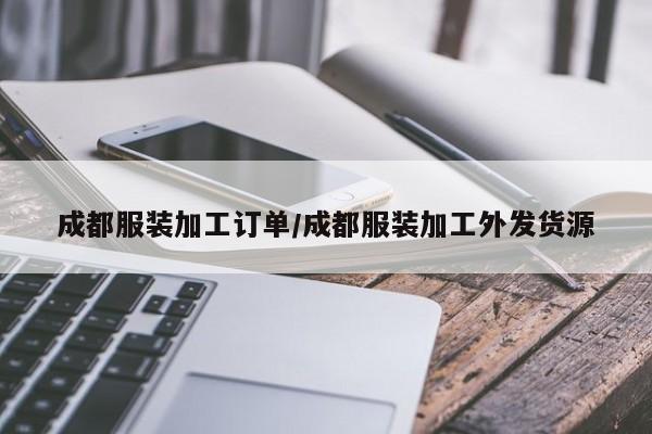 成都服装加工订单/成都服装加工外发货源