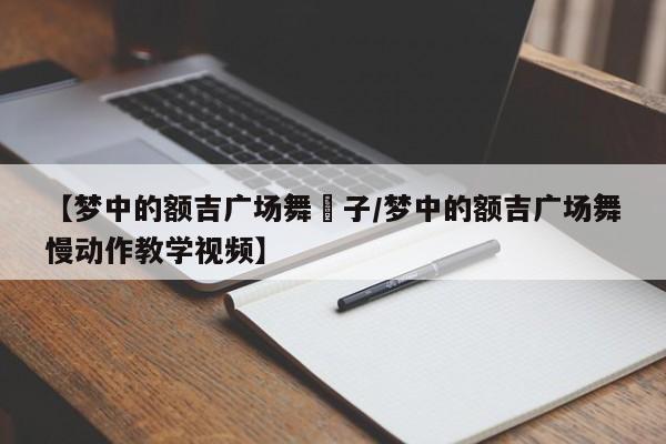 【梦中的额吉广场舞応子/梦中的额吉广场舞慢动作教学视频】