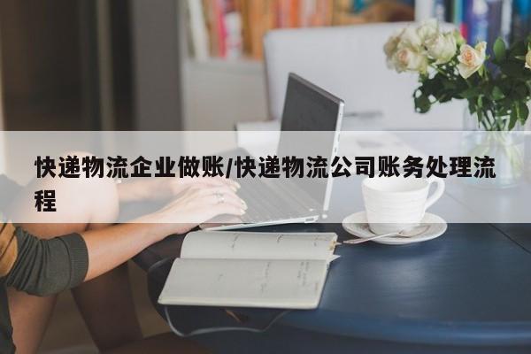 快递物流企业做账/快递物流公司账务处理流程