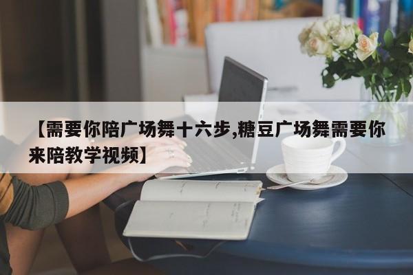 【需要你陪广场舞十六步,糖豆广场舞需要你来陪教学视频】