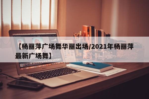 【杨丽萍广场舞华丽出场/2021年杨丽萍最新广场舞】